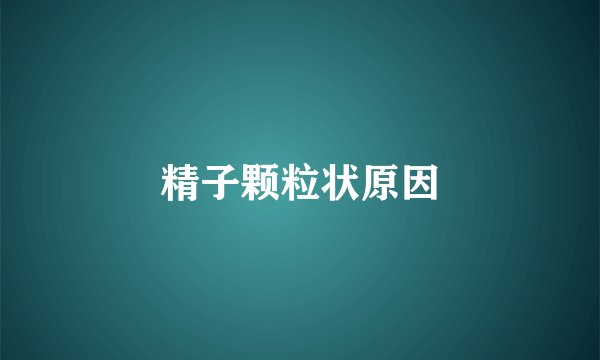 精子颗粒状原因