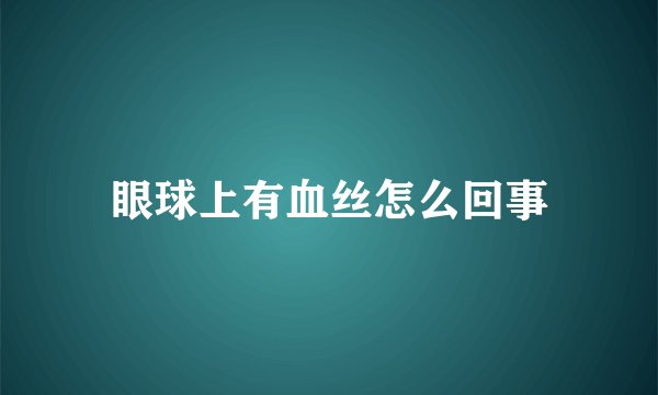 眼球上有血丝怎么回事