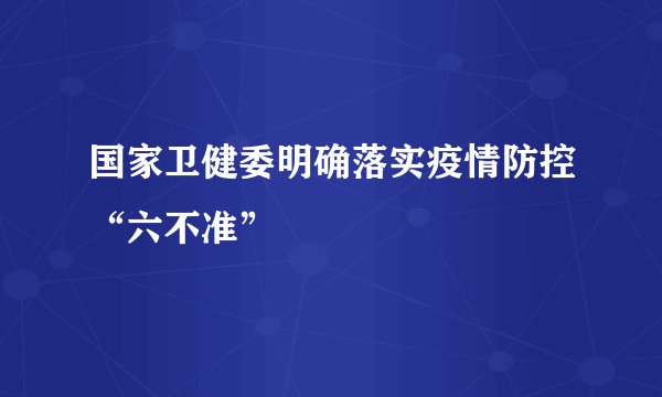 国家卫健委明确落实疫情防控“六不准”