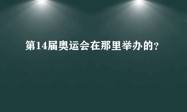 第14届奥运会在那里举办的？