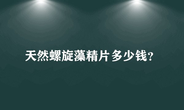 天然螺旋藻精片多少钱？