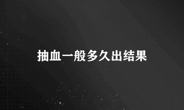 抽血一般多久出结果