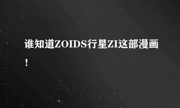 谁知道ZOIDS行星ZI这部漫画！