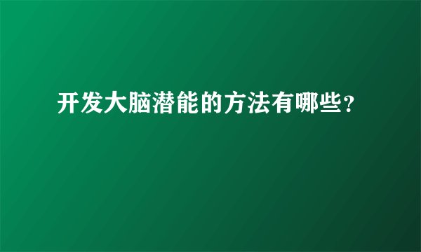 开发大脑潜能的方法有哪些？
