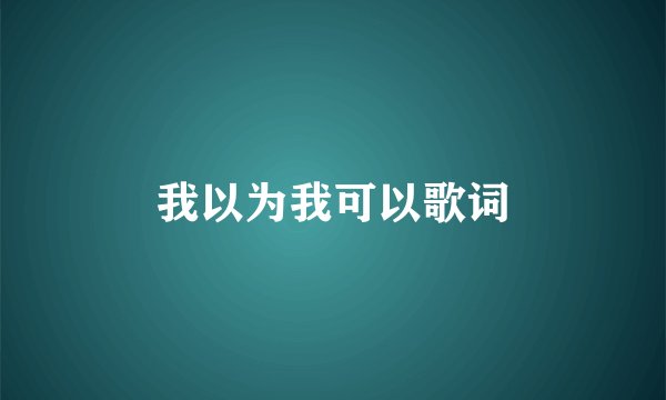 我以为我可以歌词