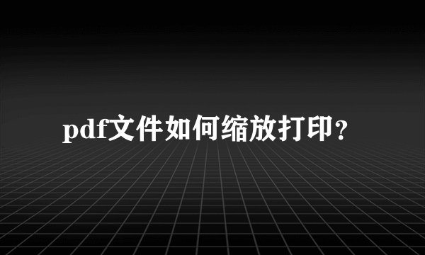 pdf文件如何缩放打印？