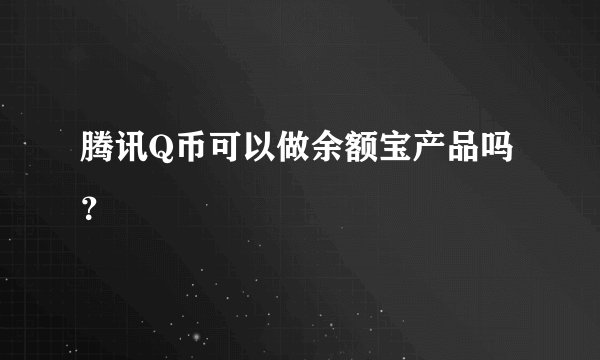 腾讯Q币可以做余额宝产品吗？