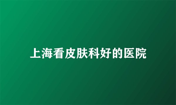 上海看皮肤科好的医院
