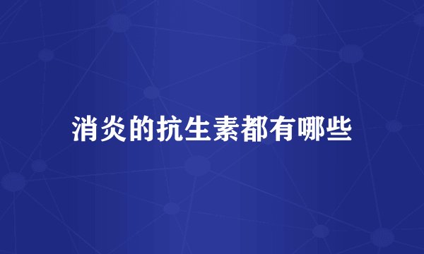 消炎的抗生素都有哪些