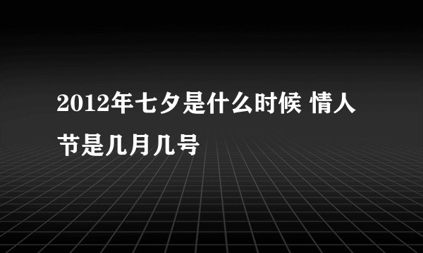 2012年七夕是什么时候 情人节是几月几号