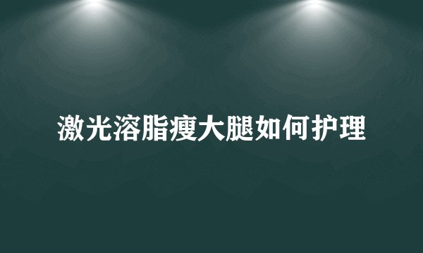 激光溶脂瘦大腿如何护理
