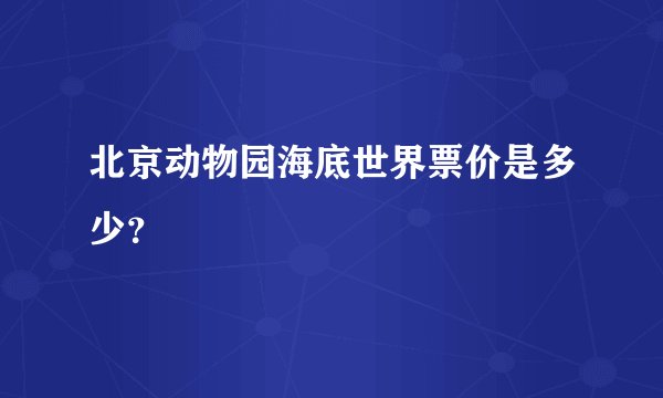 北京动物园海底世界票价是多少？