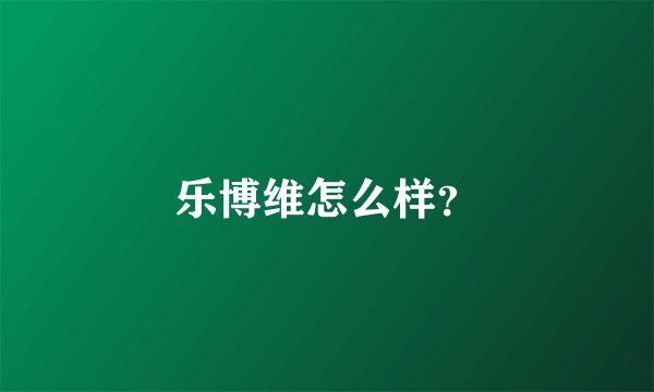 乐博维怎么样？