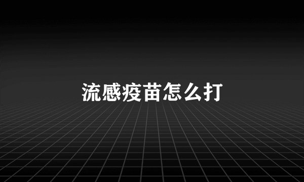 流感疫苗怎么打