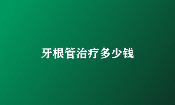 牙根管治疗多少钱