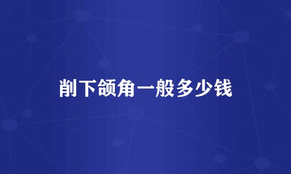削下颌角一般多少钱