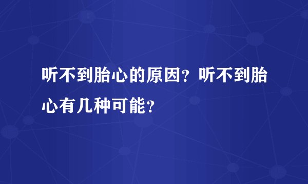 听不到胎心的原因？听不到胎心有几种可能？