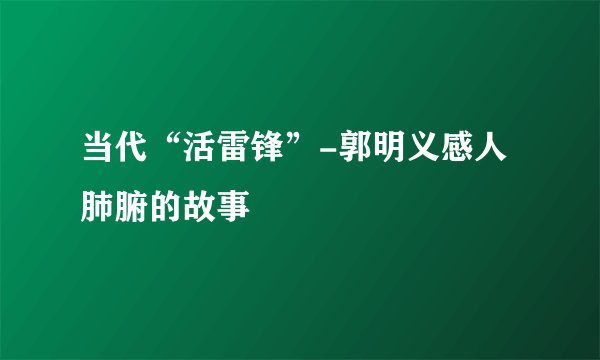 当代“活雷锋”-郭明义感人肺腑的故事