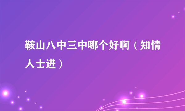 鞍山八中三中哪个好啊（知情人士进）