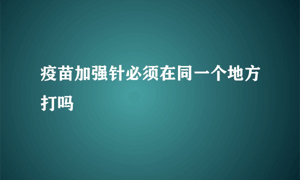 疫苗加强针必须在同一个地方打吗