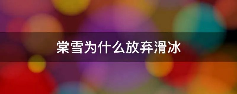 棠雪为什么放弃滑冰