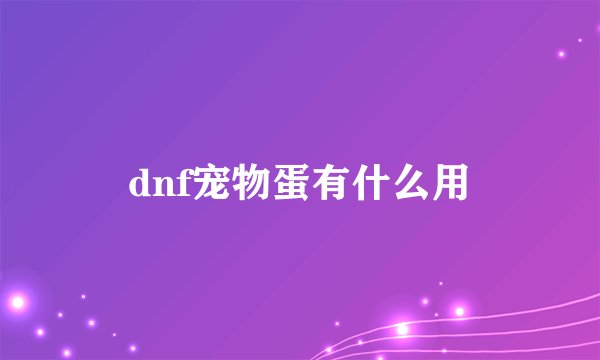 dnf宠物蛋有什么用