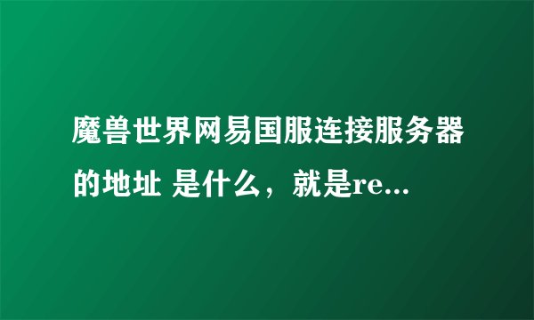 魔兽世界网易国服连接服务器的地址 是什么，就是realmlist.wtf 这个文件里面写的是什么？