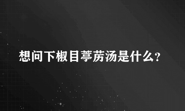 想问下椒目葶苈汤是什么？