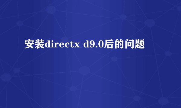 安装directx d9.0后的问题