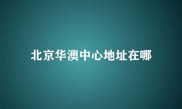 北京华澳中心地址在哪