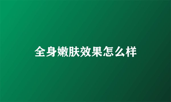 全身嫩肤效果怎么样