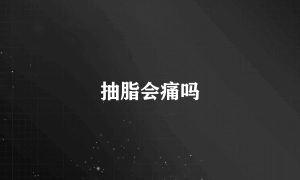 抽脂会痛吗
