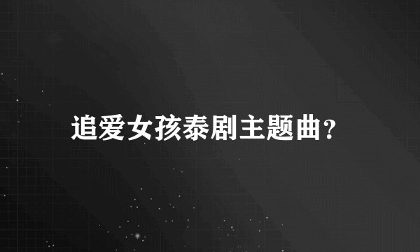 追爱女孩泰剧主题曲？
