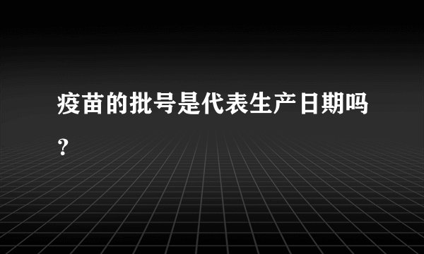 疫苗的批号是代表生产日期吗？