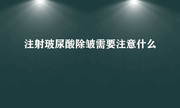 注射玻尿酸除皱需要注意什么