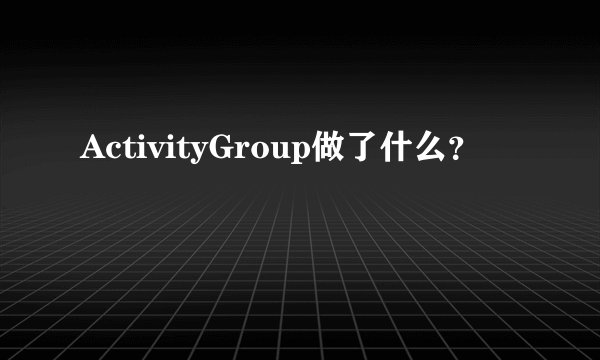 ActivityGroup做了什么？