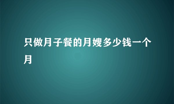 只做月子餐的月嫂多少钱一个月