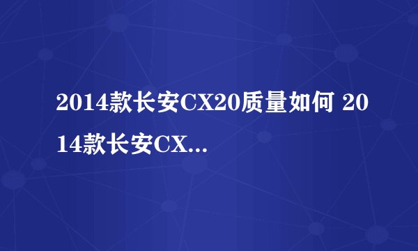 2014款长安CX20质量如何 2014款长安CX20口碑怎么样