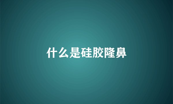 什么是硅胶隆鼻