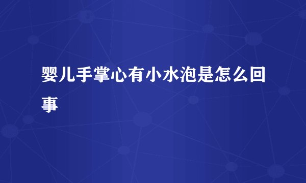 婴儿手掌心有小水泡是怎么回事