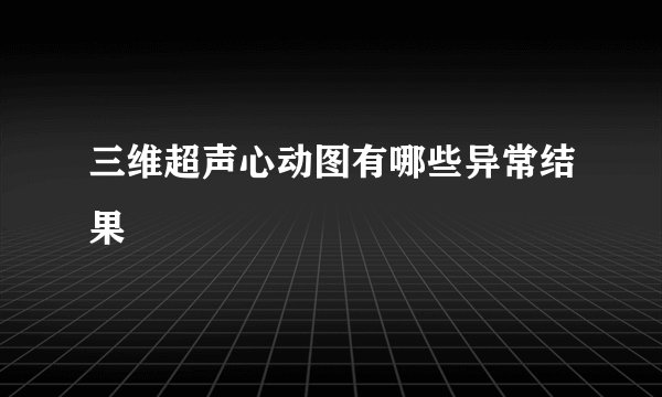 三维超声心动图有哪些异常结果