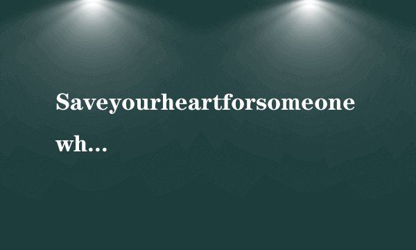 Saveyourheartforsomeonewhocares是什么意思？谁能说出来？