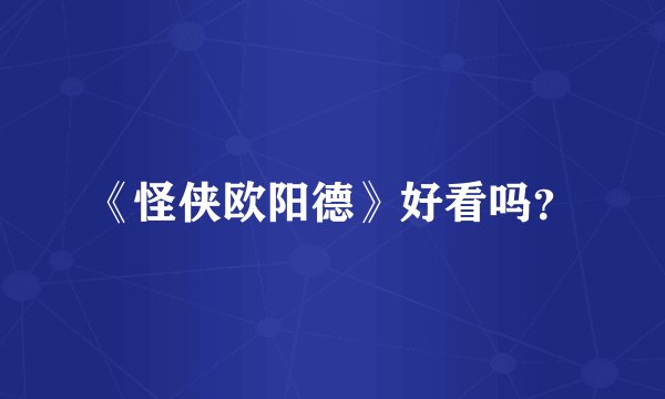 《怪侠欧阳德》好看吗？