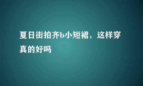 夏日街拍齐b小短裙，这样穿真的好吗