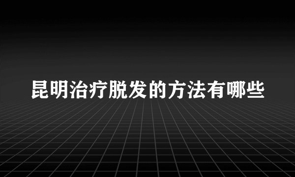 昆明治疗脱发的方法有哪些