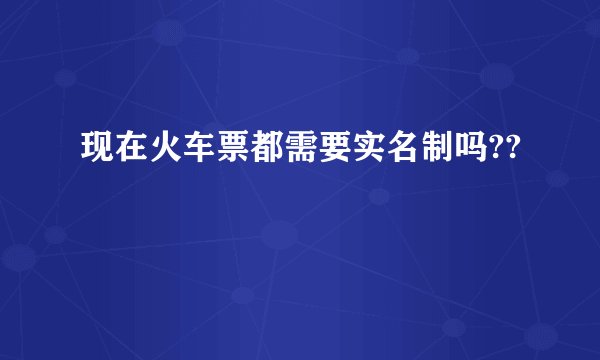 现在火车票都需要实名制吗??