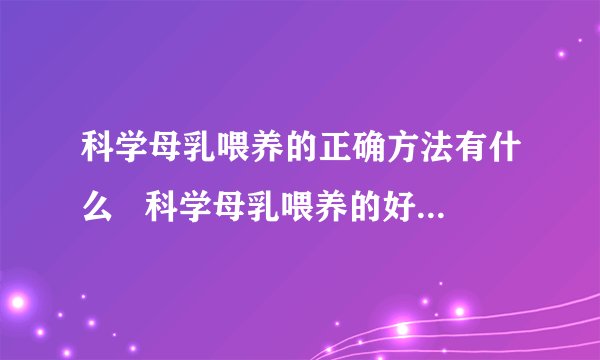 科学母乳喂养的正确方法有什么   科学母乳喂养的好处有什么