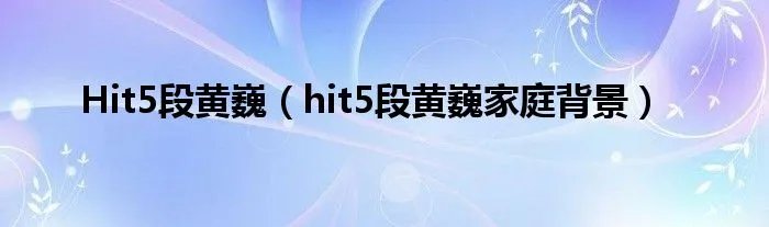 Hit5段黄巍（hit5段黄巍家庭背景）
