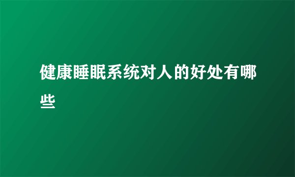 健康睡眠系统对人的好处有哪些