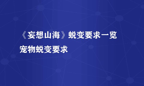 《妄想山海》蜕变要求一览 宠物蜕变要求